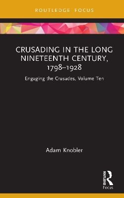 Crusading in the Long Nineteenth Century, 1798-1928: Engaging the Crusades, Volume Ten