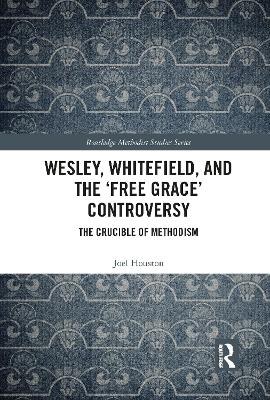 Wesley, Whitefield and the 'Free Grace' Controversy: The Crucible of Methodism