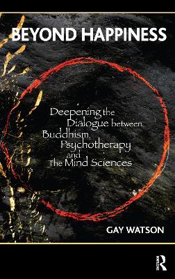 Beyond Happiness: Deepening the Dialogue between Buddhism, Psychotherapy and the Mind Sciences