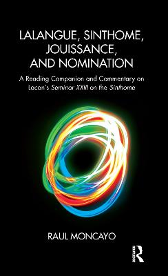 Lalangue, Sinthome, Jouissance, and Nomination: A Reading Companion and Commentary on Lacan's Seminar XXIII on the Sinthome