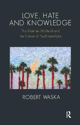Love, Hate and Knowledge: The Kleinian Method and the Future of Psychoanalysis