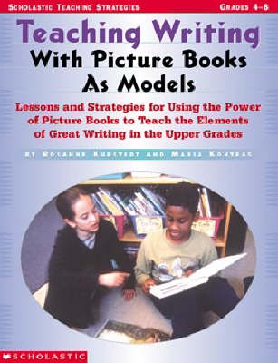 Teaching Writing with Picture Books as Models: Lessons and Strategies for Using the Power of Picture Books to Teach the  Elements of Great Writing in the Upper Grades