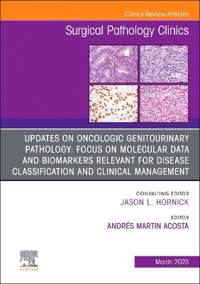 Updates on Oncologic Genitourinary Pathology: Focus on molecular data and biomarkers relevant for disease classification and clinical management, An Issue of Surgical Pathology Clinics: Updates on Oncologic Genitourinary Pathology: Focus on molecular data and biomarkers relevant for disease classification and clinical management, An Issue of Surgical Pathology Clinics, E-Book