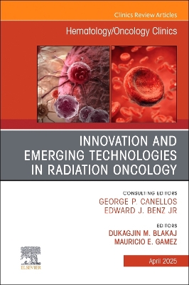 Innovation and Emerging Technologies in Radiation Oncology, An Issue of  Hematology/Oncology Clinics of North America, Volume 39-2