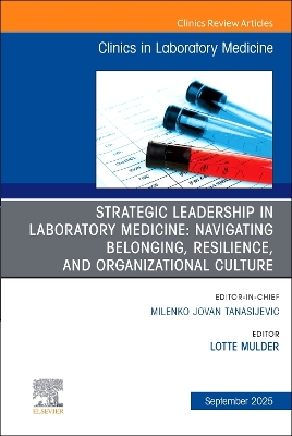 Strategic Leadership in Laboratory Medicine: Navigating Belonging,  Resilience, and Organizational Culture, An Issue of the Clinics in Laboratory Medicine, Volume 45-3