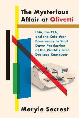 Mysterious Affair at Olivetti: IBM, the CIA, and the Cold War Conspiracy to Shut Down Production of the  World's First Desktop Computer