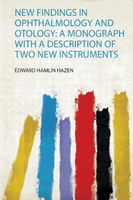 New Findings in Ophthalmology and Otology: a Monograph With a Description of  Two New Instruments: a Monograph With a Description of Two New Instruments