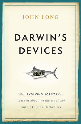 Darwin's Devices: What Evolving Robots Can Teach Us About the History of Life and the Future  of Technology