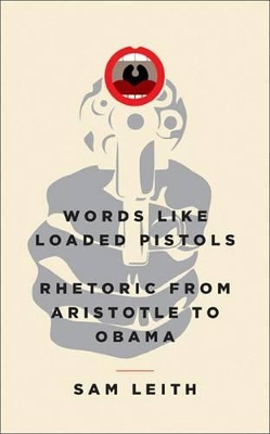 Words Like Loaded Pistols: Rhetoric from Aristotle to Obama