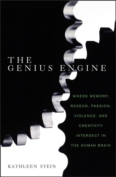 Genius Engine: Where Memory, Reason, Passion, Violence, and Creativity Intersect in the Human Brain