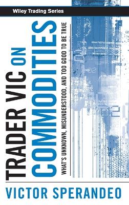 Trader Vic on Commodities - What's Unknown, Misunderstood, and Too Good to   Be True: What's Unknown, Misunderstood, and Too Good to Be True