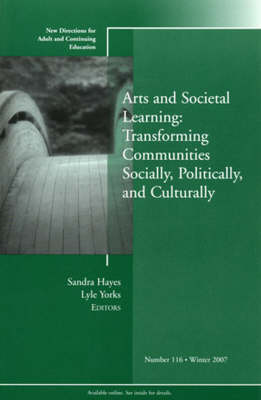 Arts and Societal Learning: Transforming Communities Socially, Politically,  and Culturally: New Directions for Adult and Continuing Education, Number 116