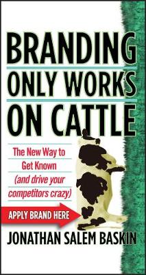 Branding Only Works on Cattle: The New Way to Get Known (and Drive your Competitors Crazy)