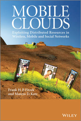 Mobile Clouds - Exploiting Distributed Resources in Wireless, Mobile and   Social Networks: Exploiting Distributed Resources in Wireless, Mobile and Social Networks