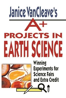 Janice VanCleave's Aplus Projects in Earth Science: Winning Experiments for Science Fairs and Extra Credit