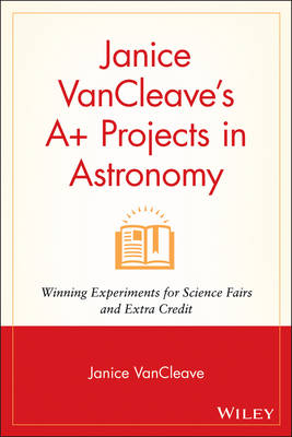 Janice VanCleave's Aplus Projects in Astronomy: Winning Experiments for Science Fairs and Extra Credit