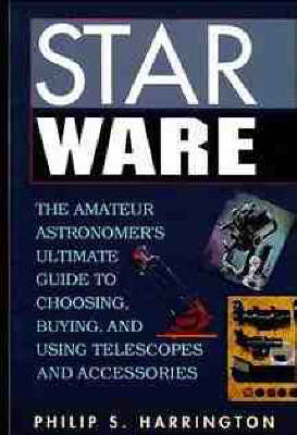 Star Ware: Amateur Astronomer's Ultimate Guide to Choosing, Buying and Using Telescopes  and Accessories