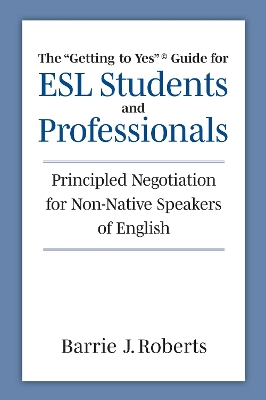 Getting to Yes Guide for ESL Students and Professionals: Principled Negotiation for Non-Native Speakers of English