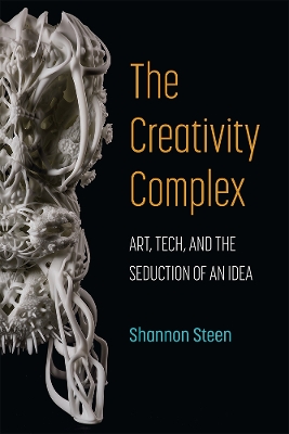 Creativity Complex: Art, Tech, and the Seduction of an Idea
