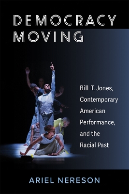 Democracy Moving: Bill T. Jones, Contemporary American Performance, and the Racial Past