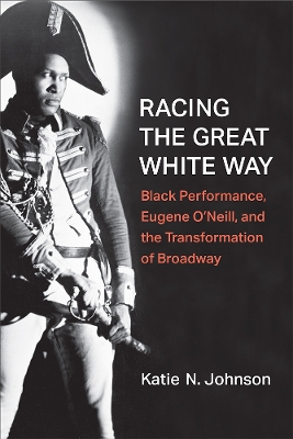 Racing the Great White Way: Black Performance, Eugene ONeill, and the Transformation of Broadway