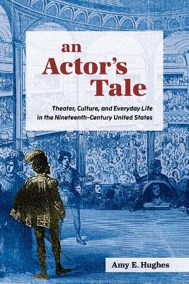 Actor's Tale: Theater, Culture, and Everyday Life in the Nineteenth-Century United States