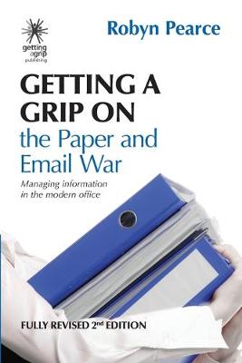 Getting a Grip on the Paper and Email War: Managing information in the modern office 2nd ed.