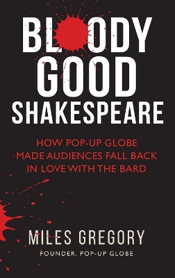 Bloody Good Shakespeare: How Pop-up Globe made audiences fall back in love with the Bard Hardback ed.