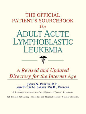 Official Patient's Sourcebook on Adult Acute Lymphoblastic Leukemia: A Revised and Updated Directory for the Internet Age Revised and Updated ed.