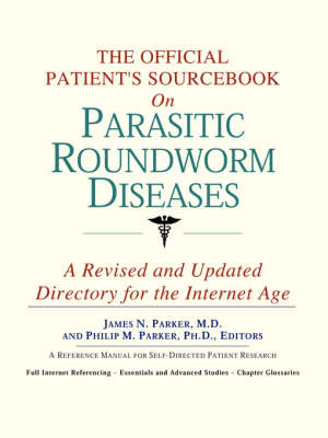 Official Patient's Sourcebook on Parasitic Roundworm Diseases: A Revised and Updated Directory for the Internet Age