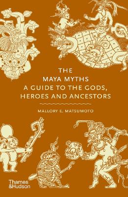 Maya Myths: A Guide to the Gods, Heroes and Ancestors