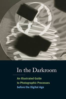 In the Darkroom:An Illustrated Guide to Photographic Processes be: An Illustrated Guide to Photographic Processes before the Digital Age