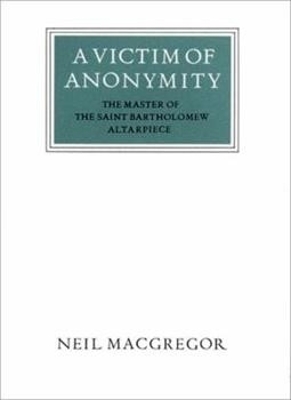 Victim of Anonymity: The Master of the Saint Bartholomew Altarpiece Revised