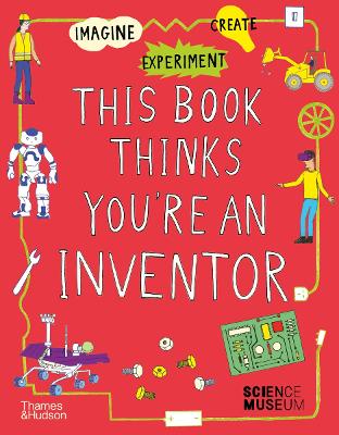 This Book Thinks You're an Inventor: Imagine  Experiment  Create
