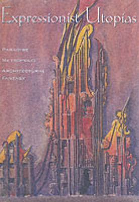 Expressionist Utopias: Paradise, Metropolis, Architectural Fantasy
