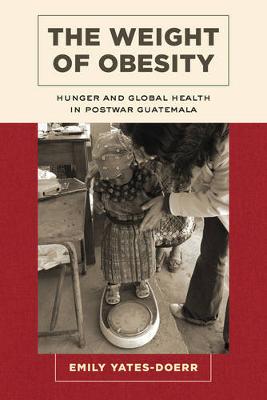 Weight of Obesity: Hunger and Global Health in Postwar Guatemala
