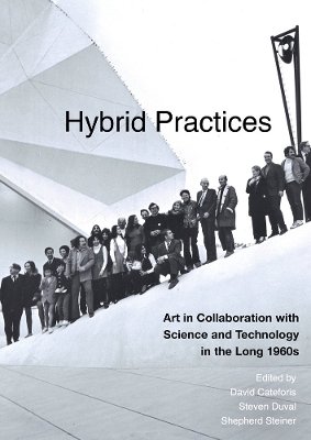Hybrid Practices: Art in Collaboration with Science and Technology in the Long 1960s