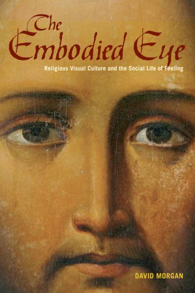 Embodied Eye: Religious Visual Culture and the Social Life of Feeling