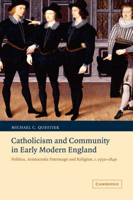 Catholicism and Community in Early Modern England: Politics, Aristocratic Patronage and Religion, c.15501640