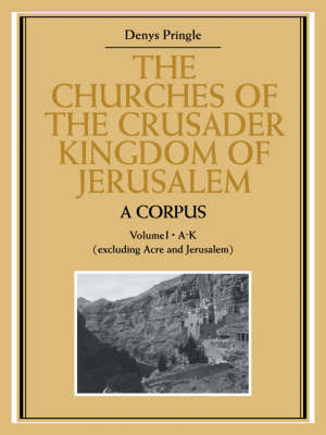 Churches of the Crusader Kingdom of Jerusalem: A Corpus: Volume 1, A-K  (excluding Acre and Jerusalem)