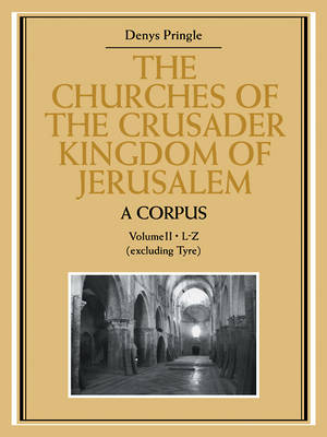Churches of the Crusader Kingdom of Jerusalem: A Corpus: Volume 2, L-Z  (excluding Tyre)