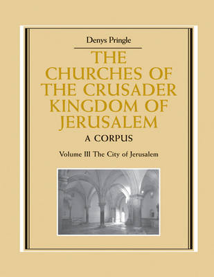 Churches of the Crusader Kingdom of Jerusalem: Volume 3, The City of Jerusalem: A Corpus