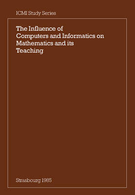 Influence of Computers and Informatics on Mathematics and its Teaching: Proceedings From a Symposium Held in Strasbourg, France in March 1985 and  Sponsored by the International Commission on Mathematical Instruction