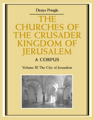 Churches of the Crusader Kingdom of Jerusalem: Volume 3, The City of Jerusalem: A Corpus