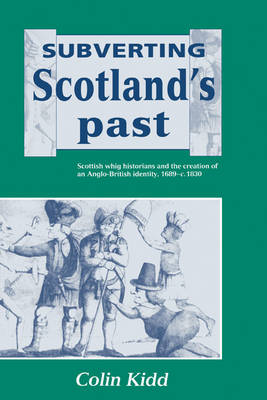 Subverting Scotland's Past: Scottish Whig Historians and the Creation of an Anglo-British Identity  16891830