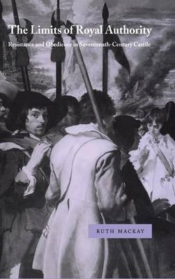 Limits of Royal Authority: Resistance and Obedience in Seventeenth-Century Castile