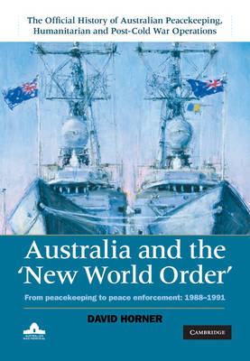 Australia and the New World Order: Volume 2, The Official History of Australian Peacekeeping, Humanitarian and Post-Cold War Operations: From Peacekeeping to Peace Enforcement: 1988-1991