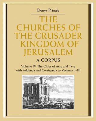 Churches of the Crusader Kingdom of Jerusalem: Volume 4, The Cities of Acre  and Tyre with Addenda and Corrigenda to Volumes 1-3: A Corpus