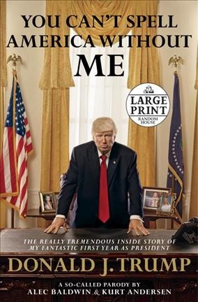 You Can't Spell America Without Me: The Really Tremendous Inside Story of My Fantastic First Year as President  Donald J. Trump (A So-Called Parody) Large type / large print edition