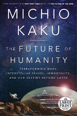 Future of Humanity: Terraforming Mars, Interstellar Travel, Immortality, and Our Destiny Beyond  Earth Large type / large print edition